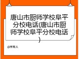 唐山市厨师学校阜平分校电话(唐山市厨师学校阜平分校电话)