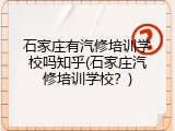 石家庄有汽修培训学校吗知乎(石家庄汽修培训学校？)