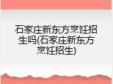 石家庄新东方烹饪招生吗(石家庄新东方烹饪招生)