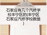 石家庄有几个汽修学校丰宁区的(丰宁区石家庄汽修学校数量)