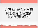 在石家庄新东方学厨师怎么样(石家庄新东方学厨如何?)