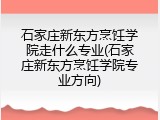 石家庄新东方烹饪学院走什么专业(石家庄新东方烹饪学院专业方向)