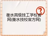 衡水高级技工学校官网(衡水技校官方网)