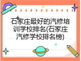 石家庄最好的汽修培训学校排名(石家庄汽修学校排名榜)