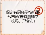 保定有厨师学校吗邢台市(保定有厨师学校吗，邢台市)