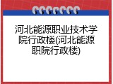 河北能源职业技术学院行政楼(河北能源职院行政楼)