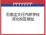石家庄太行汽修学校河北校区地址
