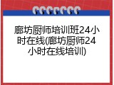 廊坊厨师培训班24小时在线(廊坊厨师24小时在线培训)