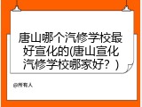唐山哪个汽修学校最好宣化的(唐山宣化汽修学校哪家好?)