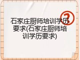 石家庄厨师培训学历要求(石家庄厨师培训学历要求)