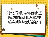 河北汽修技校有哪些廊坊的(河北汽修技校有哪些廊坊的？)