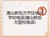 唐山新东方烹饪培训学校电话(唐山新东方厨校电话)