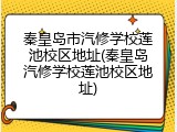 秦皇岛市汽修学校莲池校区地址(秦皇岛汽修学校莲池校区地址)