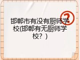 邯郸市有没有厨师学校(邯郸有无厨师学校?)