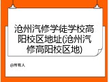 沧州汽修学徒学校高阳校区地址(沧州汽修高阳校区地)