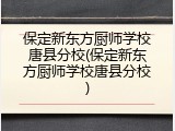 保定新东方厨师学校唐县分校(保定新东方厨师学校唐县分校)