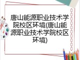 唐山能源职业技术学院校区环境(唐山能源职业技术学院校区环境)