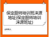 保定厨师培训班涞源地址(保定厨师培训涞源班址)