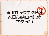唐山有汽修学校吗张家口市(唐山有汽修学校吗？)