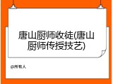 唐山厨师收徒(唐山厨师传授技艺)