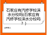 石家庄有汽修学校涞水分校吗(石家庄有汽修学校涞水分校吗?)