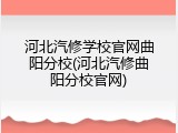 河北汽修学校官网曲阳分校(河北汽修曲阳分校官网)