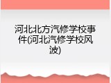 河北北方汽修学校事件(河北汽修学校风波)