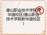 唐山职业技术学院新华道校区(唐山职业技术学院新华道校区)