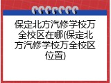 保定北方汽修学校万全校区在哪(保定北方汽修学校万全校区位置)