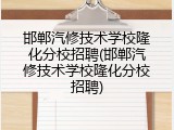 邯郸汽修技术学校隆化分校招聘(邯郸汽修技术学校隆化分校招聘)