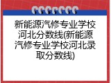 新能源汽修专业学校河北分数线(新能源汽修专业学校河北录取分数线)