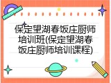 保定望湖春饭庄厨师培训班(保定望湖春饭庄厨师培训课程)