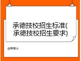 承德技校招生标准(承德技校招生要求)