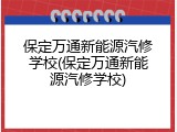 保定万通新能源汽修学校(保定万通新能源汽修学校)