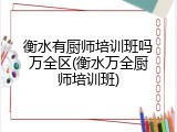 衡水有厨师培训班吗万全区(衡水万全厨师培训班)
