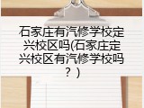 石家庄有汽修学校定兴校区吗(石家庄定兴校区有汽修学校吗？)
