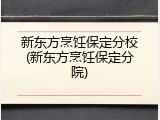新东方烹饪保定分校(新东方烹饪保定分院)