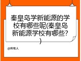 秦皇岛学新能源的学校有哪些呢(秦皇岛新能源学校有哪些？)