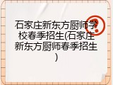 石家庄新东方厨师学校春季招生(石家庄新东方厨师春季招生)