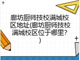 廊坊厨师技校满城校区地址(廊坊厨师技校满城校区位于哪里?)