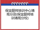 保定厨师培训中心清苑分店(保定厨师培训清苑分校)
