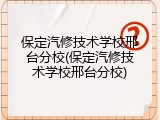 保定汽修技术学校邢台分校(保定汽修技术学校邢台分校)