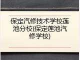 保定汽修技术学校莲池分校(保定莲池汽修学校)