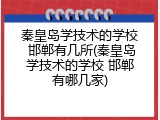 秦皇岛学技术的学校 邯郸有几所(秦皇岛学技术的学校 邯郸有哪几家)