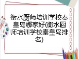 衡水厨师培训学校秦皇岛哪家好(衡水厨师培训学校秦皇岛排名)