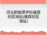 河北新能源学校唐县校区地址(唐县校区地址)