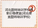 河北厨师培训学校哪家价格便宜(河北便宜厨师培训学校)
