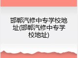 邯郸汽修中专学校地址(邯郸汽修中专学校地址)
