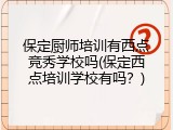 保定厨师培训有西点竞秀学校吗(保定西点培训学校有吗？)