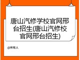 唐山汽修学校官网邢台招生(唐山汽修校官网邢台招生)